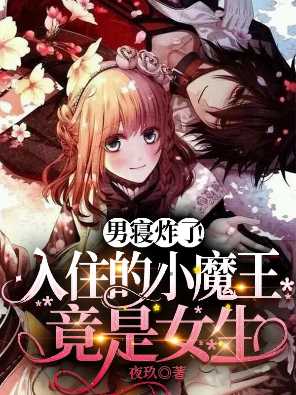 男寝炸了！入住的小魔王竟是女生男寝炸了！入住的小魔王竟是女生