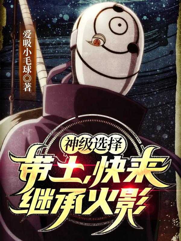 神级选择：带土，快来继承火影神级选择：带土，快来继承火影