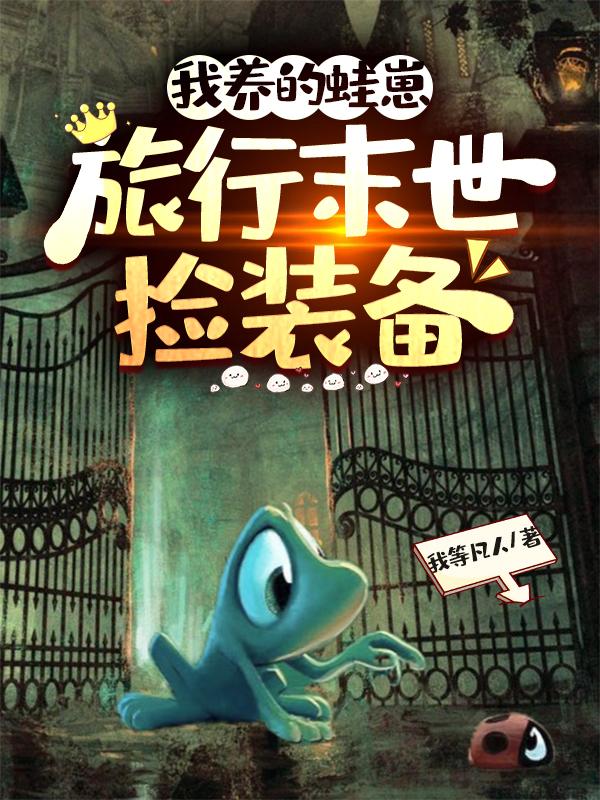 我养的蛙崽，旅行末世捡装备我养的蛙崽，旅行末世捡装备